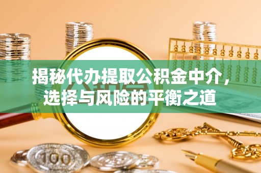 乌拉特前旗揭秘代办提取公积金中介，选择与风险的平衡之道