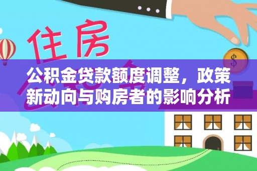 乌拉特前旗公积金贷款额度调整，政策新动向与购房者的影响分析