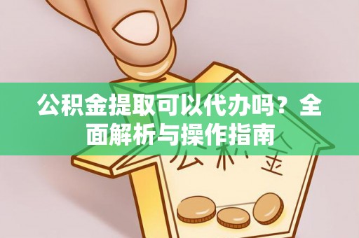 乌拉特前旗公积金提取可以代办吗？全面解析与操作指南
