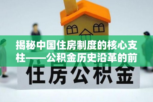 乌拉特前旗揭秘中国住房制度的核心支柱——公积金历史沿革的前世今生
