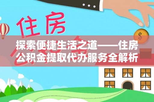 乌拉特前旗探索便捷生活之道——住房公积金提取代办服务全解析