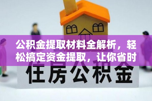 乌拉特前旗公积金提取材料全解析，轻松搞定资金提取，让你省时又省心