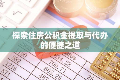 乌拉特前旗探索住房公积金提取与代办的便捷之道