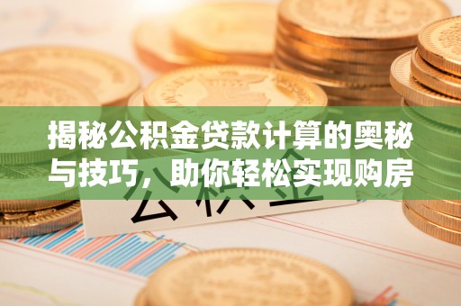 乌拉特前旗揭秘公积金贷款计算的奥秘与技巧，助你轻松实现购房梦想