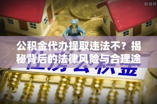 乌拉特前旗公积金代办提取违法不？揭秘背后的法律风险与合理途径