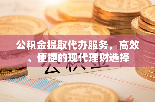 乌拉特前旗公积金提取代办服务，高效、便捷的现代理财选择