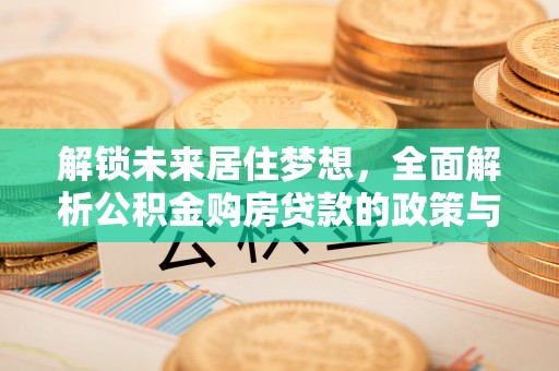乌拉特前旗解锁未来居住梦想，全面解析公积金购房贷款的政策与优势