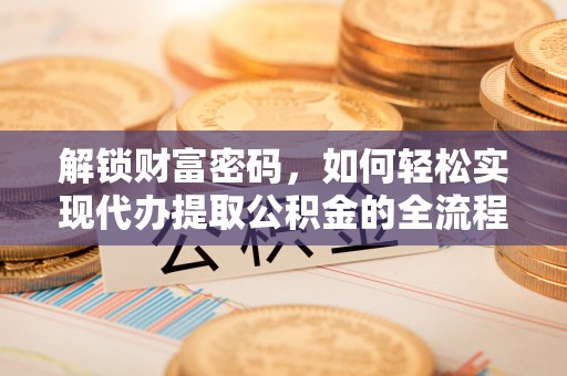 乌拉特前旗解锁财富密码，如何轻松实现代办提取公积金的全流程攻略