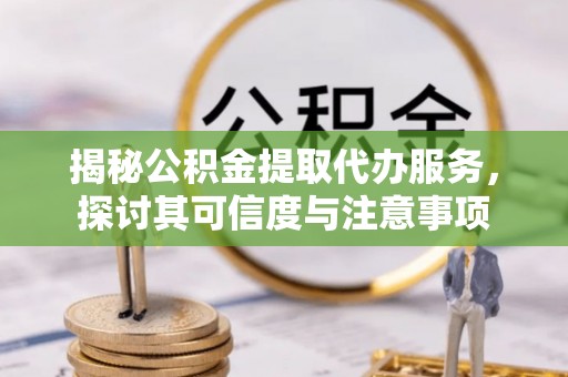 乌拉特前旗揭秘公积金提取代办服务，探讨其可信度与注意事项