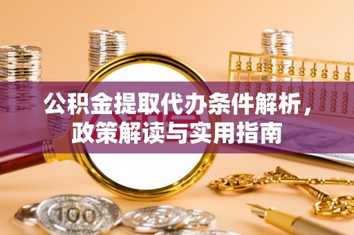乌拉特前旗公积金提取代办条件解析，政策解读与实用指南