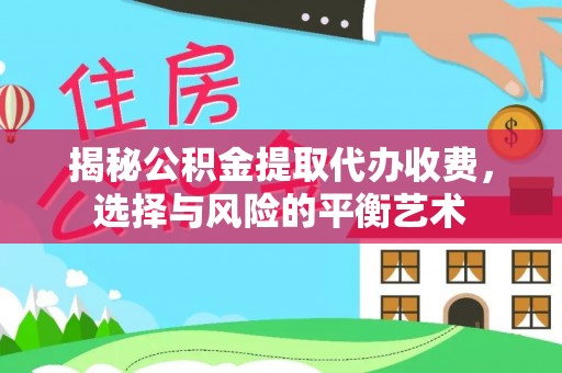 乌拉特前旗揭秘公积金提取代办收费，选择与风险的平衡艺术