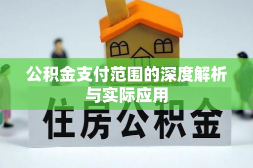 乌拉特前旗公积金支付范围的深度解析与实际应用