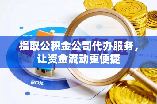 乌拉特前旗提取公积金公司代办服务，让资金流动更便捷