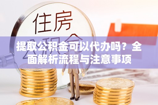 乌拉特前旗提取公积金可以代办吗？全面解析流程与注意事项