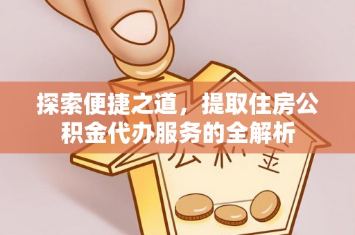 乌拉特前旗探索便捷之道，提取住房公积金代办服务的全解析