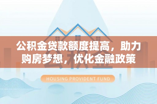 乌拉特前旗公积金贷款额度提高，助力购房梦想，优化金融政策