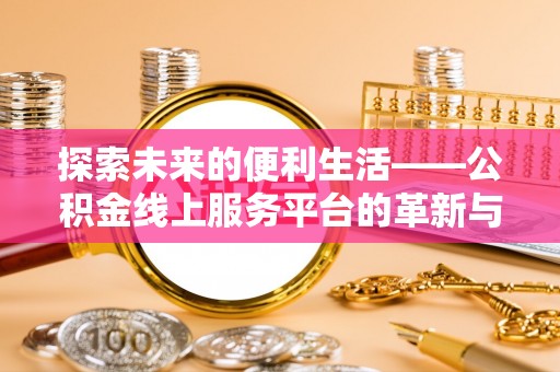 乌拉特前旗探索未来的便利生活——公积金线上服务平台的革新与影响