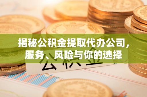 乌拉特前旗揭秘公积金提取代办公司，服务、风险与你的选择