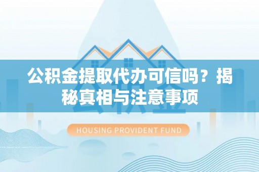 乌拉特前旗公积金提取代办可信吗？揭秘真相与注意事项