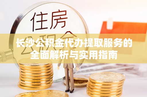 乌拉特前旗长沙公积金代办提取服务的全面解析与实用指南