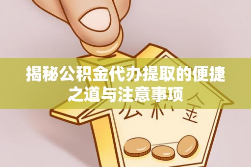 乌拉特前旗揭秘公积金代办提取的便捷之道与注意事项