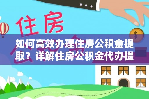 乌拉特前旗如何高效办理住房公积金提取？详解住房公积金代办提取流程