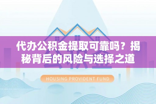 乌拉特前旗代办公积金提取可靠吗？揭秘背后的风险与选择之道