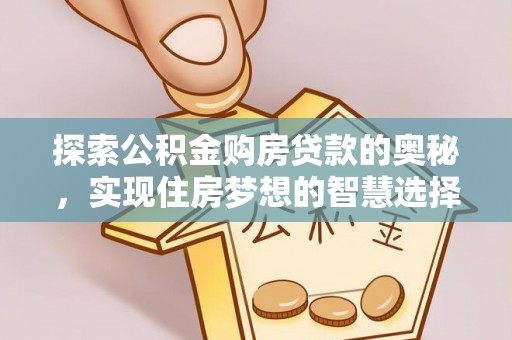 乌拉特前旗探索公积金购房贷款的奥秘，实现住房梦想的智慧选择