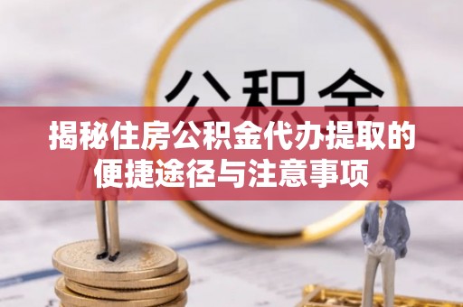 乌拉特前旗揭秘住房公积金代办提取的便捷途径与注意事项