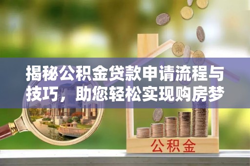 乌拉特前旗揭秘公积金贷款申请流程与技巧，助您轻松实现购房梦