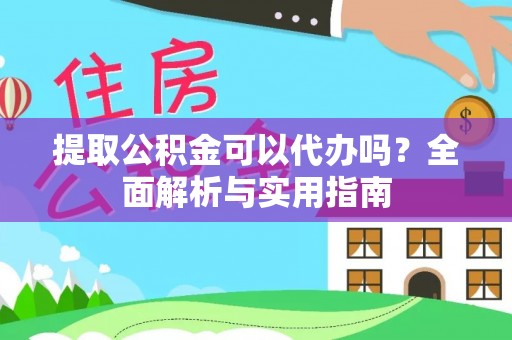 乌拉特前旗提取公积金可以代办吗？全面解析与实用指南