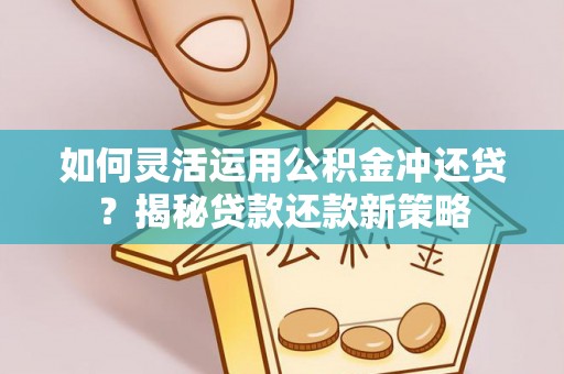 乌拉特前旗如何灵活运用公积金冲还贷？揭秘贷款还款新策略