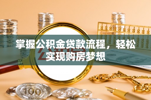 乌拉特前旗掌握公积金贷款流程，轻松实现购房梦想