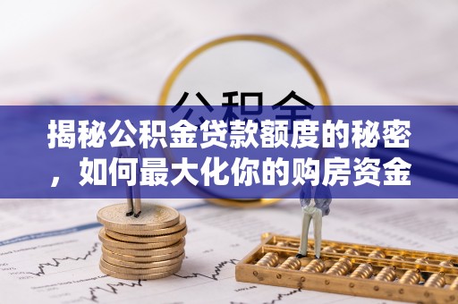 乌拉特前旗揭秘公积金贷款额度的秘密，如何最大化你的购房资金