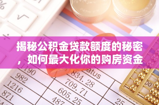 乌拉特前旗揭秘公积金贷款额度的秘密，如何最大化你的购房资金