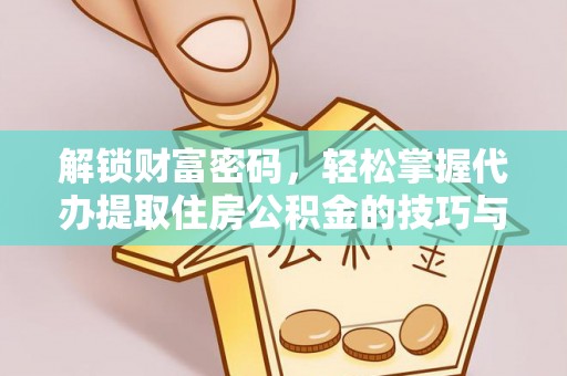 乌拉特前旗解锁财富密码，轻松掌握代办提取住房公积金的技巧与策略