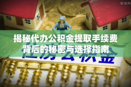 乌拉特前旗揭秘代办公积金提取手续费背后的秘密与选择指南