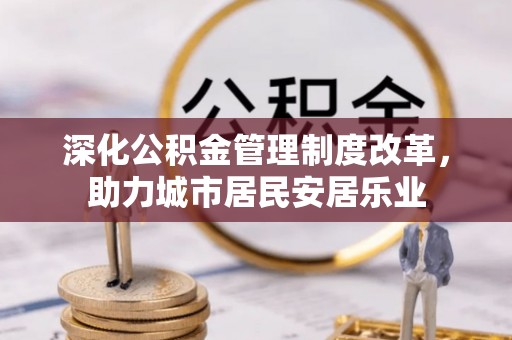 乌拉特前旗深化公积金管理制度改革，助力城市居民安居乐业