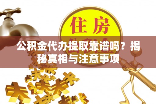 乌拉特前旗公积金代办提取靠谱吗？揭秘真相与注意事项