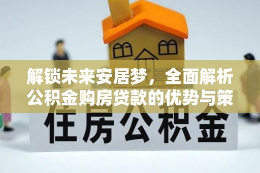 乌拉特前旗解锁未来安居梦，全面解析公积金购房贷款的优势与策略