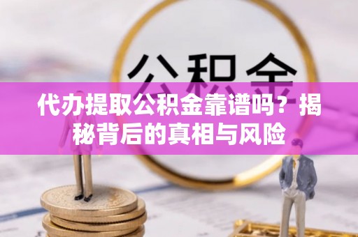 乌拉特前旗代办提取公积金靠谱吗？揭秘背后的真相与风险