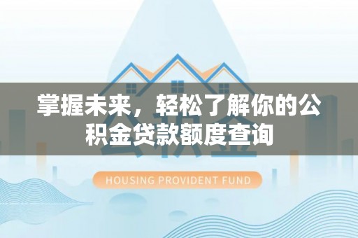 乌拉特前旗掌握未来，轻松了解你的公积金贷款额度查询
