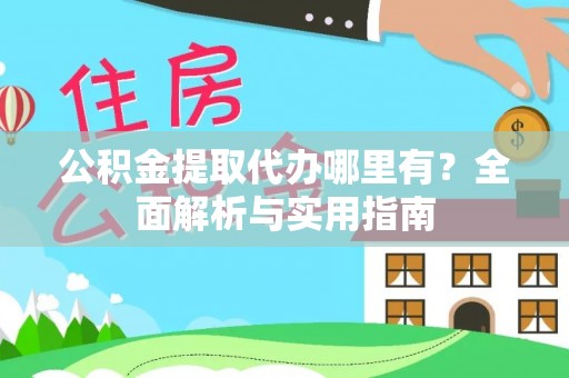乌拉特前旗公积金提取代办哪里有？全面解析与实用指南