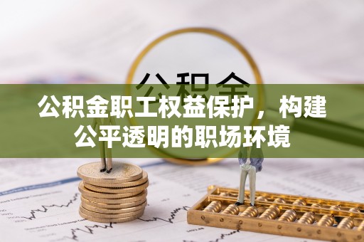 乌拉特前旗公积金职工权益保护，构建公平透明的职场环境