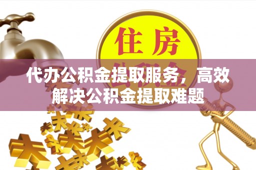 乌拉特前旗代办公积金提取服务，高效解决公积金提取难题