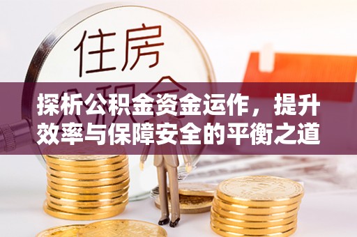 乌拉特前旗探析公积金资金运作，提升效率与保障安全的平衡之道