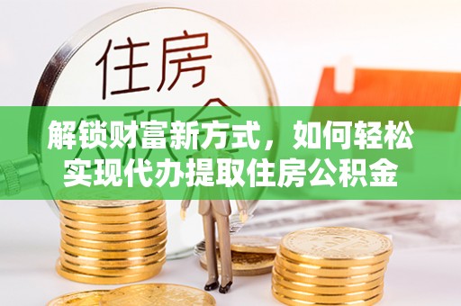 乌拉特前旗解锁财富新方式，如何轻松实现代办提取住房公积金