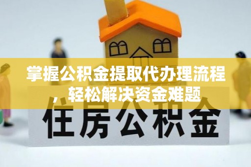 乌拉特前旗掌握公积金提取代办理流程，轻松解决资金难题