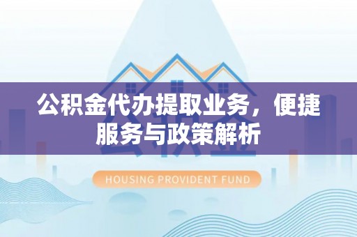 乌拉特前旗公积金代办提取业务，便捷服务与政策解析