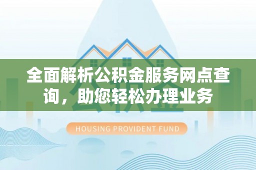乌拉特前旗全面解析公积金服务网点查询，助您轻松办理业务